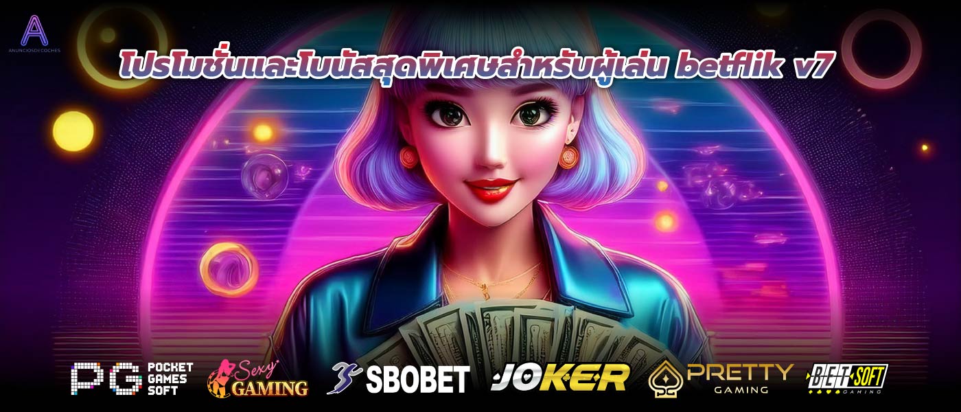 โปรโมชั่นและโบนัสสุดพิเศษสำหรับผู้เล่น betflik v7