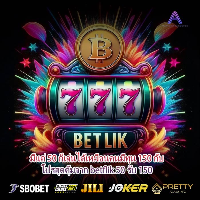 มีแค่ 50 ก็เล่นได้เหมือนคนมีทุน 150 กับโปรสุดคุ้มจาก betflik 50 รับ 150